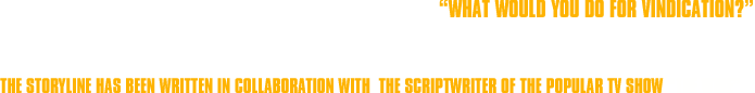 “WHAT WOULD YOU DO FOR VINDICATION?”.SCENARIO.The storyline has been written in collaboration with the scriptwriter of the popular TV Show “The Wire”