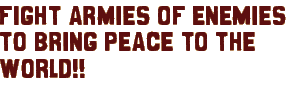 fight armies of enemies to bring peace to the world!